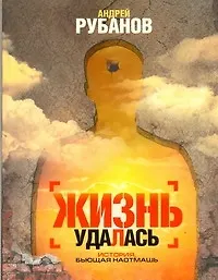 Книга Жизнь удалась (Андрей Рубанов)