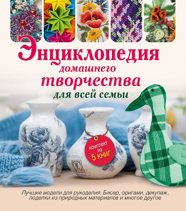 Книга Энциклопедия домашнего творчества для всей семьи. Лучшие модели для рукоделия: бисер, декупаж, орига () — 1