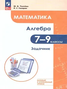 Математика. Алгебра. 7–9 классы. Базовый и углублённый уровень. Задачник. Учебное пособие