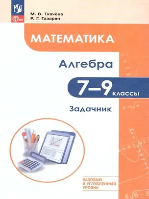 Книга Математика. Алгебра. 7–9 классы. Базовый и углублённый уровень. Задачник. Учебное пособие (Мария Ткачева, Рубен Газарян)