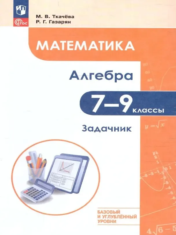 Книга Математика. Алгебра. 7–9 классы. Базовый и углублённый уровень. Задачник. Учебное пособие (Мария Ткачева, Рубен Газарян) — 1