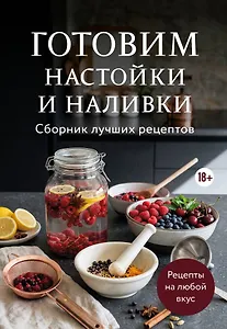 Готовим настойки и наливки. Сборник лучших рецептов