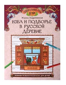 Изба и подворье в русской деревне: познавательная раскраска для детей