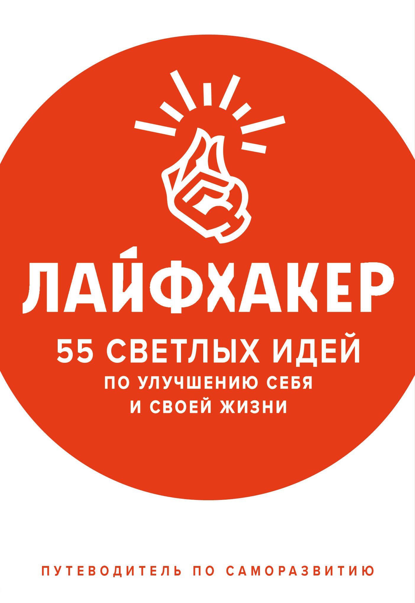 

Лайфхакер. 55 светлых идей по улучшению себя и своей жизни. Путеводитель по саморазвитию