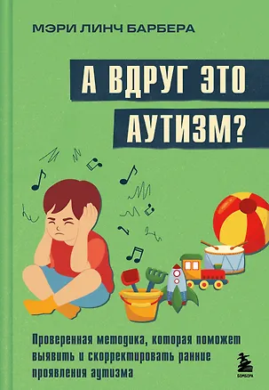 Книга А вдруг это аутизм? Проверенная методика, которая поможет выявить и скорректировать ранние проявления аутизма (Мэри Барбера)