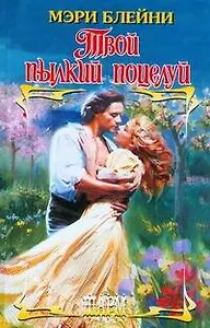 Твой пылкий поцелуй: роман / (Шарм). Блейни М. (АСТ)