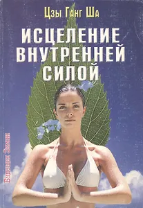 Исцеление внутренней силой. Четыре способа энергетического исцеления тела, ума и души