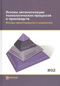 Основы автоматизации технологических процессов и производств. В двух томах. Том 2. Методы проектирования и управления. Учебное пособие
