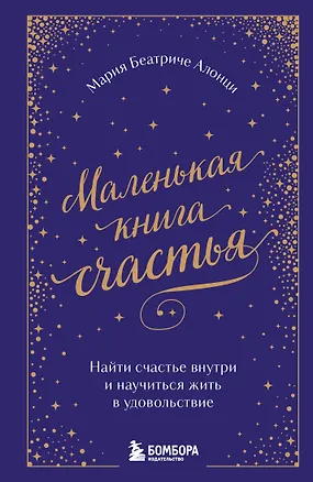Книга Маленькая книга счастья. Найти счастье внутри и научиться жить в удовольствие (Мария Беатриче Алонци)
