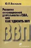 Книга Развитие инновационной деятельности в США, или как удвоить ВВП (Ю. Васильев)