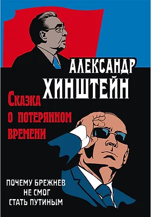 Книга Сказка о потерянном времени. Почему Брежнев не смог стать Путиным. 3-е издание, исправленное и дополненное (Александр Хинштейн)