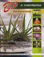 Книга Все о суккулентах (Рой Маккалистер)