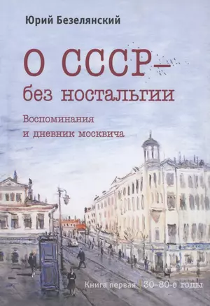 О СССР - без ностальгии. Воспоминания и дневник москвича. Книга первая. 30–80-е годы — 2852221 — 1