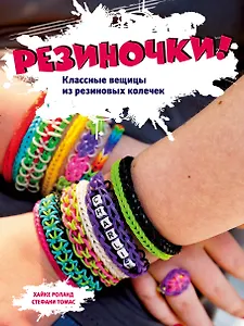 Резиночки! Классные вещицы из резиновых колечек + вкладыш: пакетик с резиночками