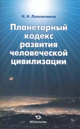 Планетарный кодекс развития человеческой цивилизации / (мягк). Лукьянчиков Н. (Экономика) — 2225526 — 1