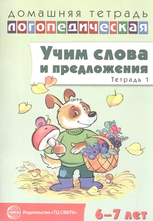 Домашняя логопедическая тетрадь: Учим слова и предложения. Для детей 6—7 лет. Тетрадь 1 — 2582284 — 1