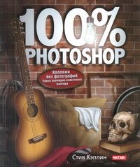 100% Photoshop : уроки всемирно известного мастера. Коллажи без фотографий