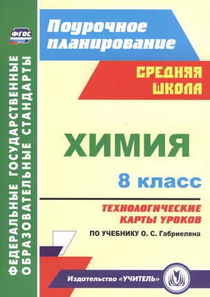 Химия. 8 класс : Технологические карты уроков по учебнику О.С. Габриеляна. ФГОС — 2613338 — 1