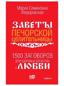 1500 заговоров для здоровья, богатства и любви. По заветам печорской целительницы Марии Семеновны Федоровской