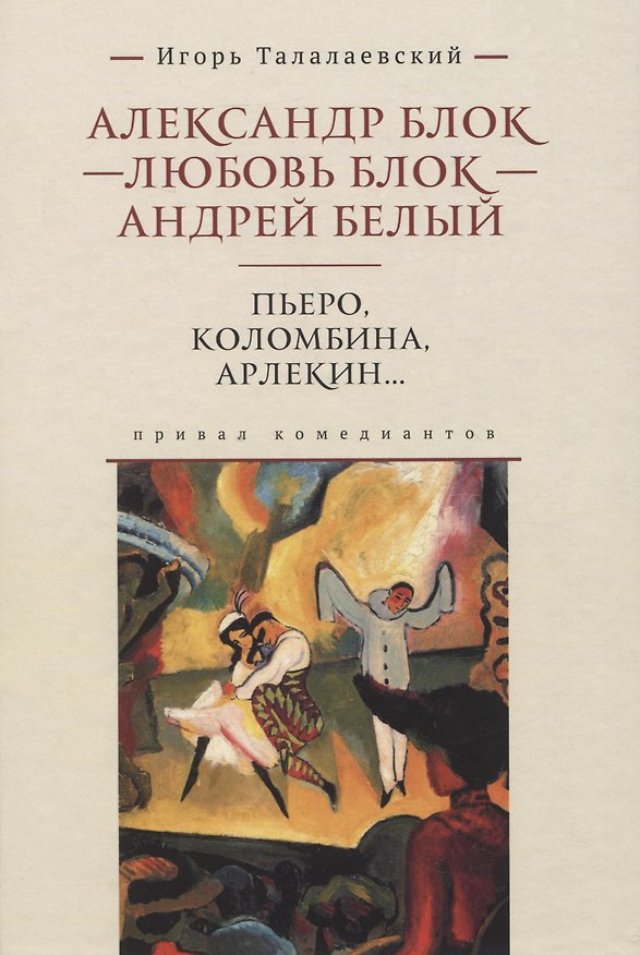 Книга Александр Блок - Любовь Блок - Андрей Белый. Пьеро, Коломбина, Арлекин...: привал комедиантов (Игорь Талалаевский) — 1