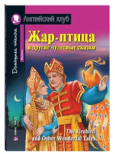 Жар-птица и другие чудесные сказки/The Firebird and Other Wonderful Tales. Домашнее чтение с заданиями по ФГОС. Английский клуб