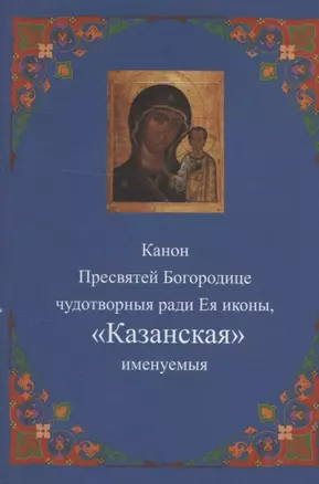 Канон Пресвятей Богородице чудотворныя ради Ея иконы, "Казанская" именуемыя — 2942813 — 1