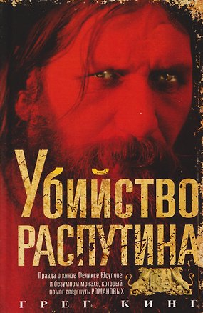Книга Убийство Распутина. Правда о князе Феликсе Юсупове и безумном монахе, который помог свергнуть Романовых (Грег Кинг)