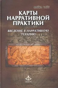 Карты нарративной практики: Введение в нарративную терапию