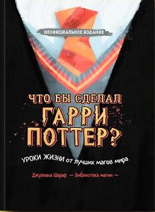 Что бы сделал Гарри Поттер? Уроки жизни от лучших магов мира