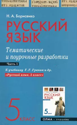 Русский язык. 5 класс. Тематические и поурочные разработки. Ч. 1. К учебнику Г. Г. Граник и др. "Русский язык. 5 класс" / (мягк). Борисенко Н. (Олма - Пресс) — 2248466 — 1