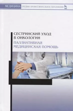 Сестринский уход в онкологии. Паллиативная медицинская помощь. Учебное пособие — 2755836 — 1