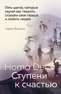 Homo Dei. Ступени к счастью. Пять шагов, которые научат вас творить, слушать свое сердце и любить людей