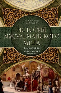 История мусульманского мира: Век халифов. Монгольский период