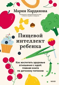 Пищевой интеллект ребенка. Как воспитать здоровые отношения с едой: главная книга по детскому питанию