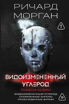 Видоизмененный углерод. Такеси Ковач: Видоизмененный углерод. Сломленные ангелы. Пробужденные фурии