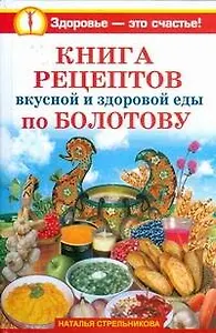 Книга рецептов вкусной и здоровой еды по Болотову
