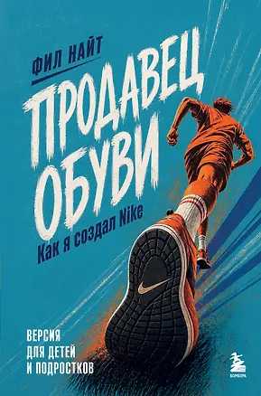 Книга Продавец обуви. Как я создал Nike. Версия для детей и подростков (новое оформление) (Фил Найт)