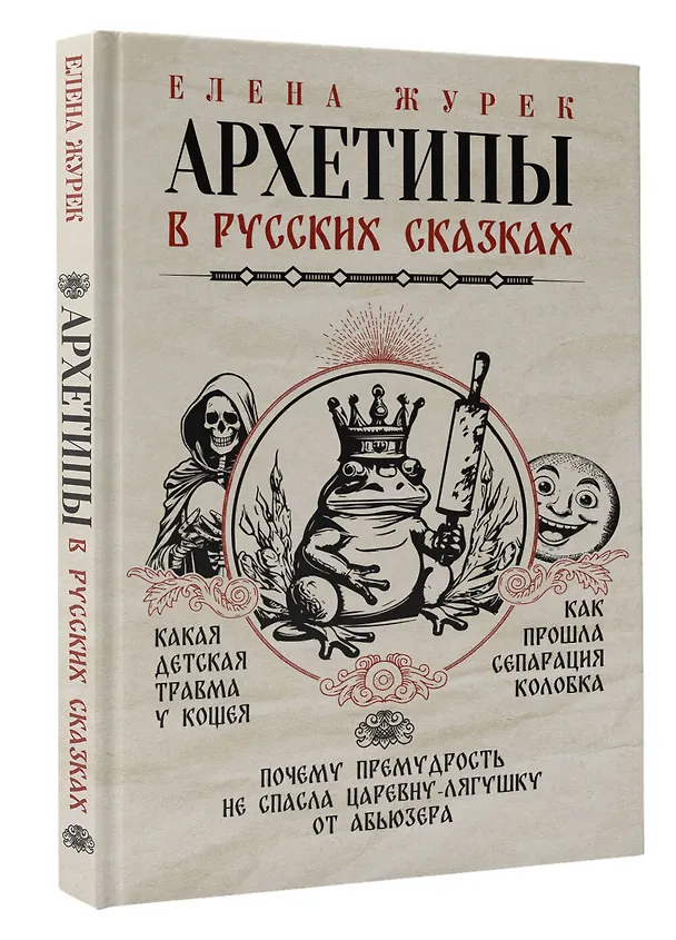 Книга Архетипы в русских сказках. Какая детская травма у Кощея. Как прошла сепарация Колобка. Почему премудрость не спасла Царевну-лягушку от абьюзера (Елена Журек) — 4