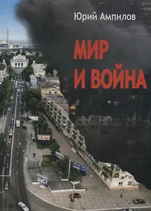 Мир и война. Современный историко-публицистический роман (в 3-х частях)