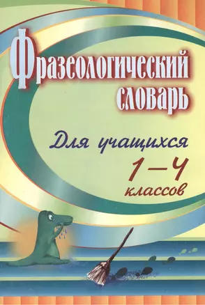 Фразеологический словарь : пособие для учащихся 1-4 классов. ФГОС — 7383345 — 1