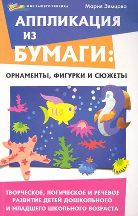 Аппликация из бумаги : орнаменты, фигурки и сюжеты. Творческое, логическое и речевое развитие детей дошкольного и младшего школьного возраста — 2243379 — 1