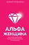 Альфа-женщина. Как стать женщиной, ради которой мужчины готовы на все — 2844288 — 1