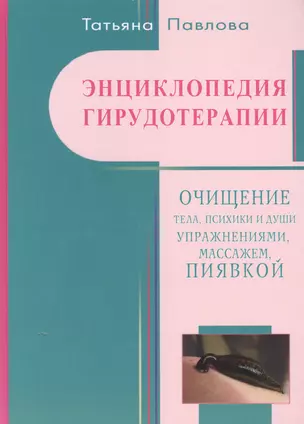 Энциклопедия гирудотерапии. Очищения тело, психики и Души упражнениями, массажем, пиявкой — 2413922 — 1