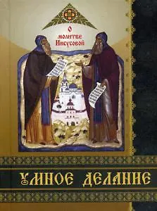 Книга Умное делание. О молитве Иисусовой. Сборник поучений Святых Отцов и опытных ее делателей ()