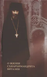 О жизни схиархимандрита Виталия. Воспоминания духовных чад. Письма. Поучения