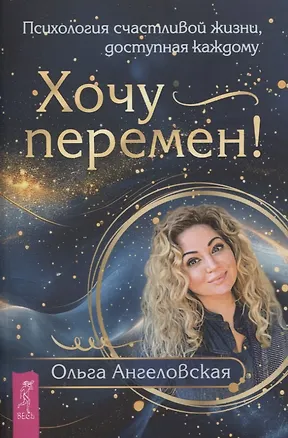 Книга Хочу перемен! Психология счастливой жизни, доступная каждому (Ольга Ангеловская)