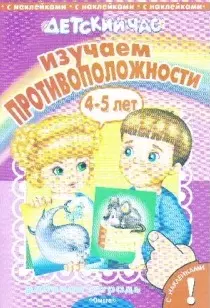 Изучаем противоположности Рабочая тетрадь с наклейками для детей 4-5 лет (мягк) (Детский час). Шестакова И. (Омега) — 2156397 — 1