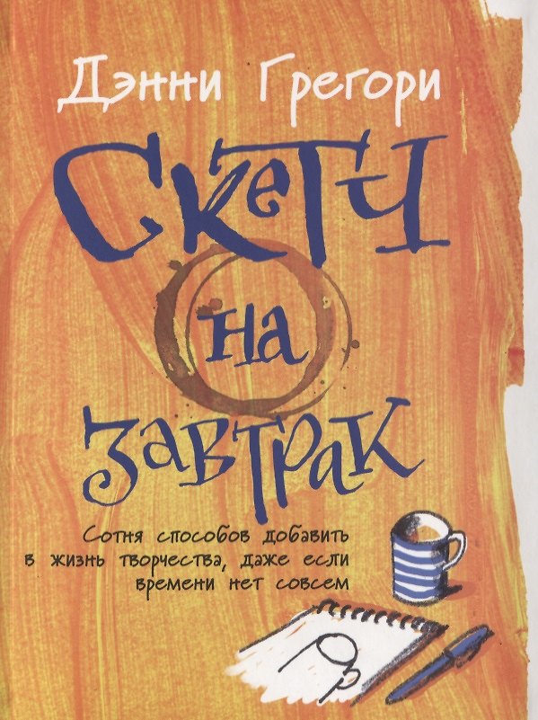 Книга Скетч на завтрак: Сотня способов добавить в жизнь творчества, даже если времени нет совсем (Дэнни Грегори) — 1