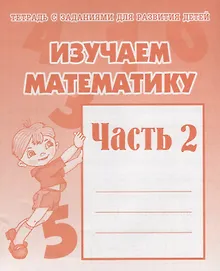 Тетрадь с заданиями для развития детей. Изучаем математику. Часть 2