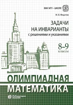 Книга Олимпиадная математика Задачи на инварианты с решениями и указаниями 8-9 классы: учебно-методическое пособие (Михаил Федотов)